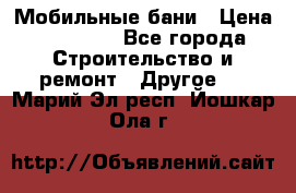 Мобильные бани › Цена ­ 95 000 - Все города Строительство и ремонт » Другое   . Марий Эл респ.,Йошкар-Ола г.